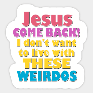 Jesus Come Back! I don't want to live with these weirdos Sticker